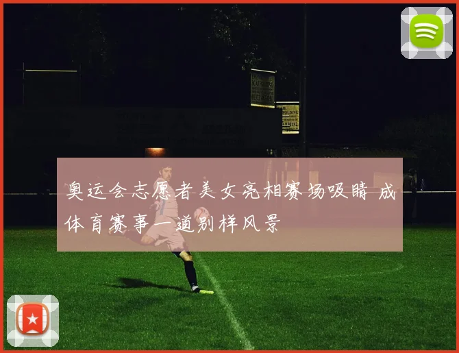 奥运会志愿者美女亮相赛场吸睛 成体育赛事一道别样风景
