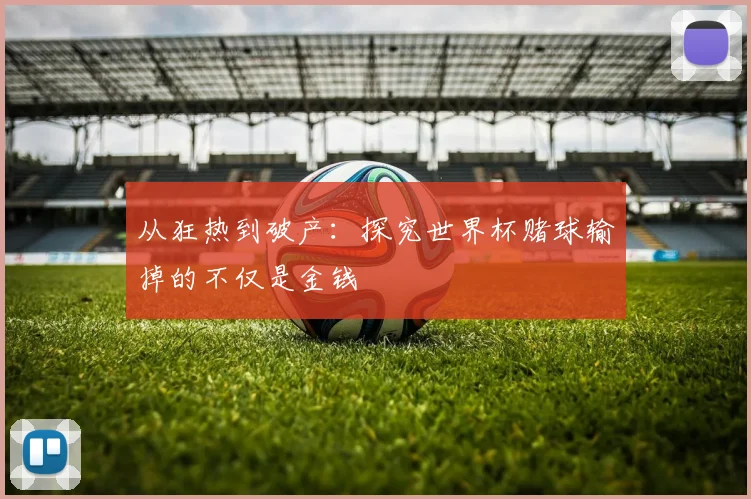 从狂热到破产：探究世界杯赌球输掉的不仅是金钱